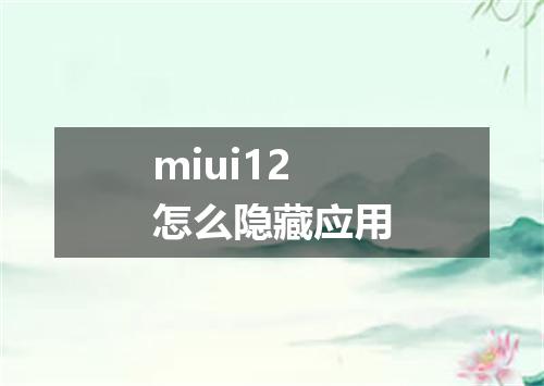 miui12怎么隐藏应用