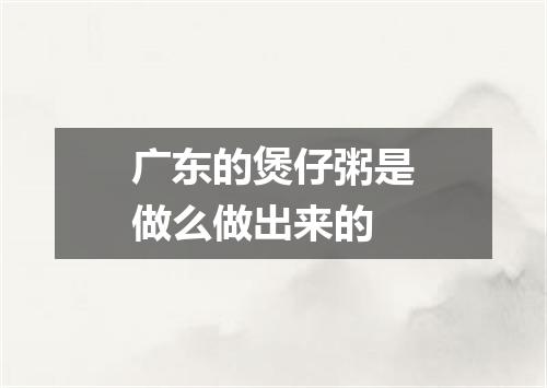 广东的煲仔粥是做么做出来的