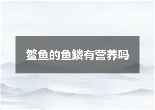 鳘鱼的鱼鳞有营养吗