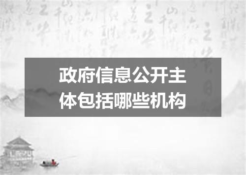 政府信息公开主体包括哪些机构