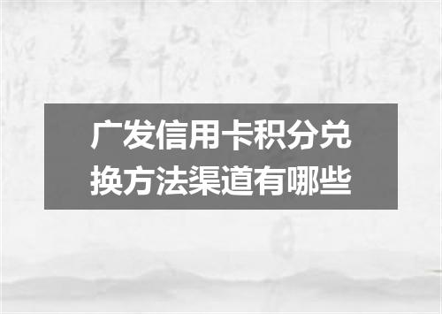 广发信用卡积分兑换方法渠道有哪些