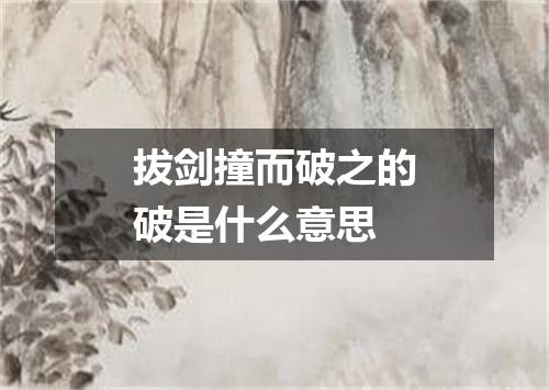 拔剑撞而破之的破是什么意思