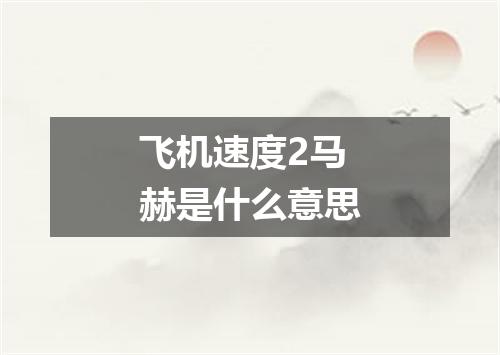 飞机速度2马赫是什么意思