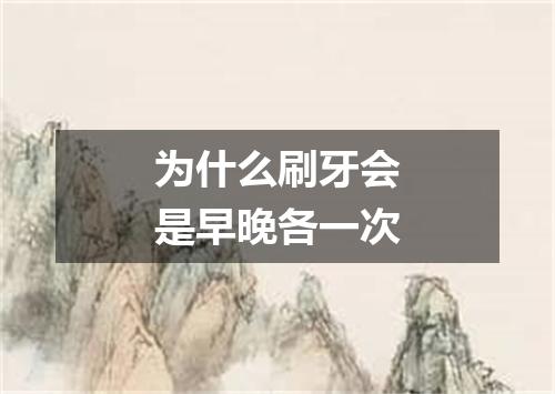 为什么刷牙会是早晚各一次