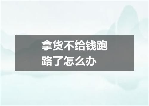 拿货不给钱跑路了怎么办