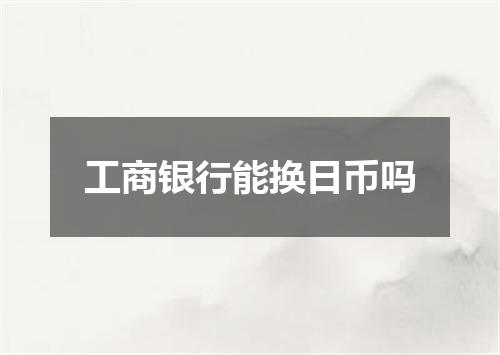 工商银行能换日币吗