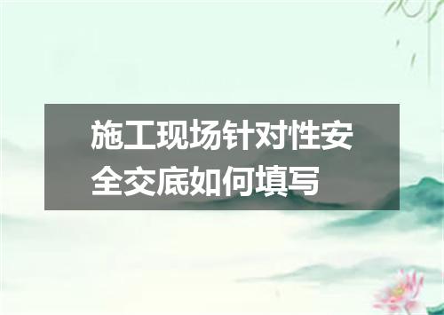施工现场针对性安全交底如何填写
