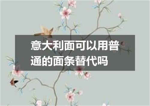意大利面可以用普通的面条替代吗