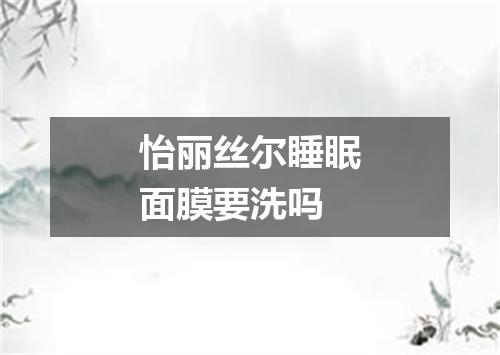 怡丽丝尔睡眠面膜要洗吗