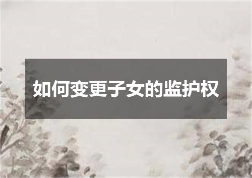 如何变更子女的监护权