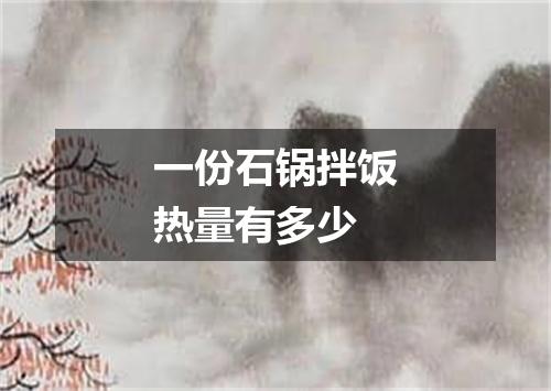 一份石锅拌饭热量有多少