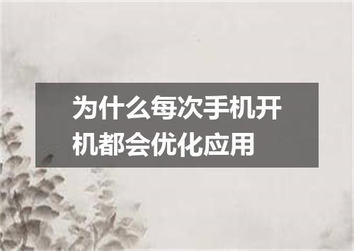 为什么每次手机开机都会优化应用