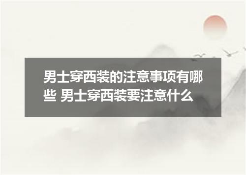 男士穿西装的注意事项有哪些 男士穿西装要注意什么