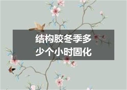 结构胶冬季多少个小时固化