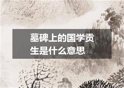 墓碑上的国学贡生是什么意思
