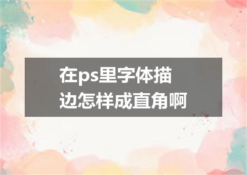 在ps里字体描边怎样成直角啊