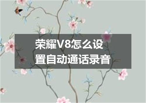 荣耀V8怎么设置自动通话录音