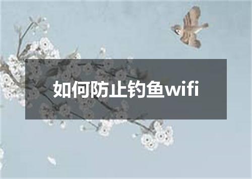 如何防止钓鱼wifi