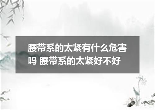 腰带系的太紧有什么危害吗 腰带系的太紧好不好