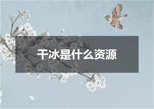 干冰是什么资源