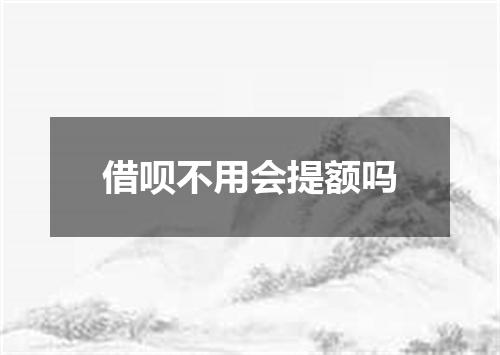 借呗不用会提额吗