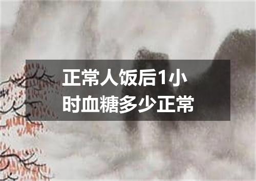 正常人饭后1小时血糖多少正常