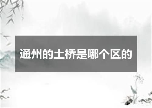 通州的土桥是哪个区的