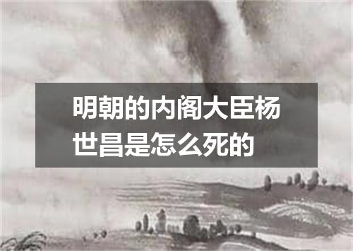 明朝的内阁大臣杨世昌是怎么死的
