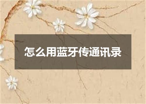 怎么用蓝牙传通讯录