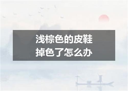 浅棕色的皮鞋掉色了怎么办