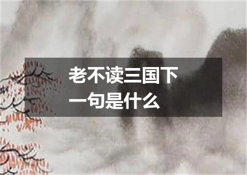 老不读三国下一句是什么
