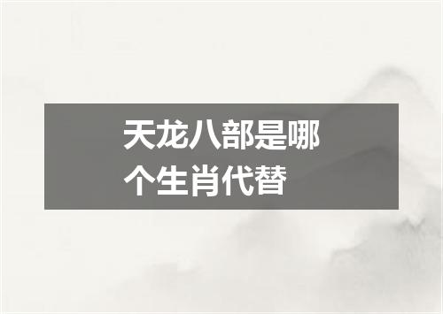 天龙八部是哪个生肖代替