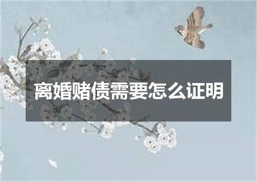 离婚赌债需要怎么证明