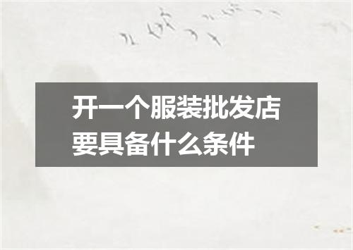 开一个服装批发店要具备什么条件