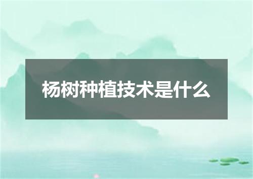 杨树种植技术是什么