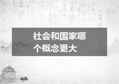 社会和国家哪个概念更大