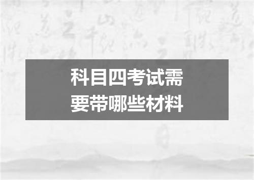 科目四考试需要带哪些材料