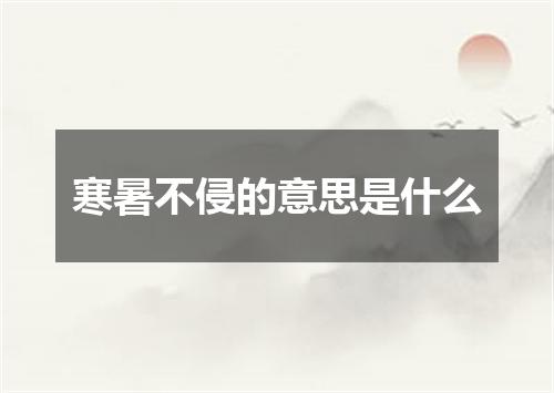 寒暑不侵的意思是什么