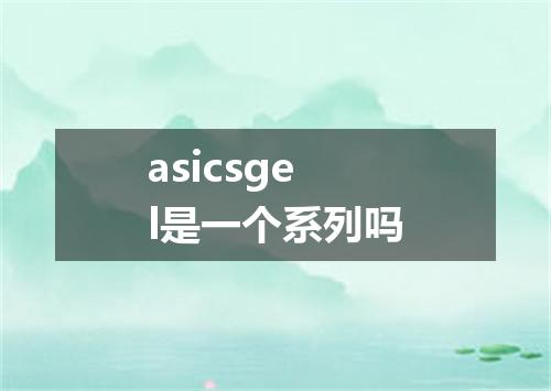 asicsgel是一个系列吗