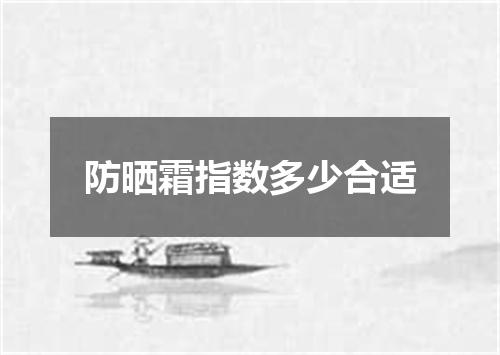 防晒霜指数多少合适