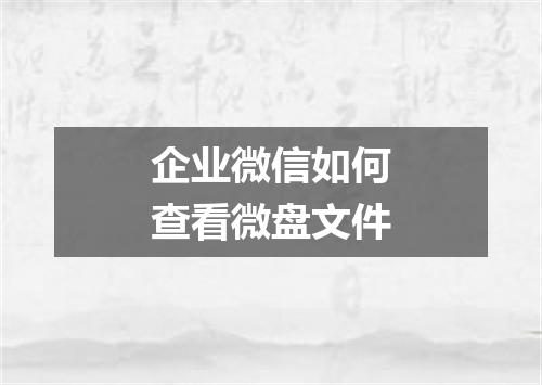 企业微信如何查看微盘文件