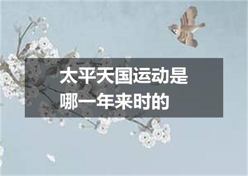 太平天国运动是哪一年来时的