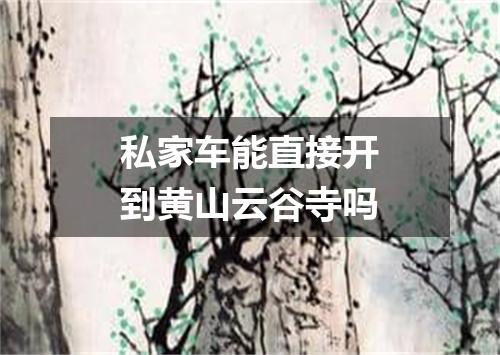 私家车能直接开到黄山云谷寺吗