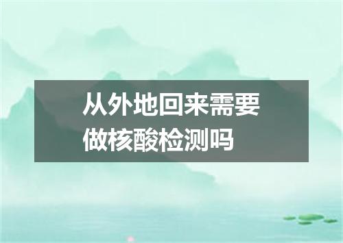 从外地回来需要做核酸检测吗