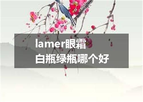 lamer眼霜白瓶绿瓶哪个好
