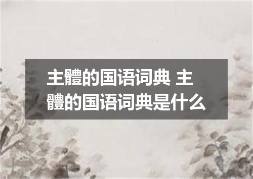 主體的国语词典 主體的国语词典是什么