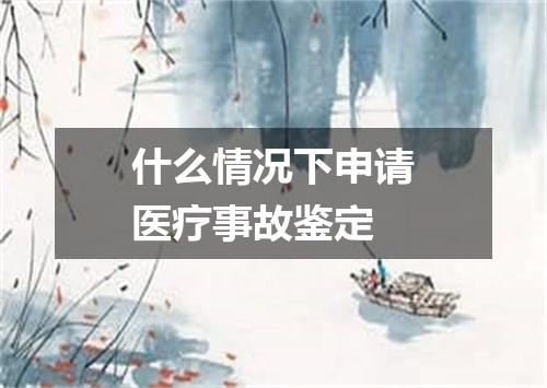 什么情况下申请医疗事故鉴定