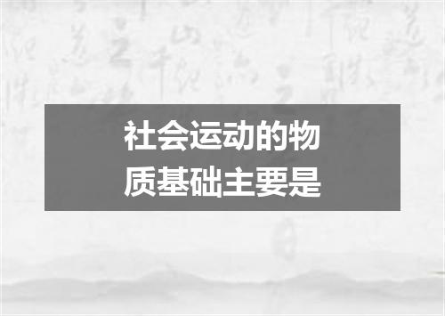 社会运动的物质基础主要是