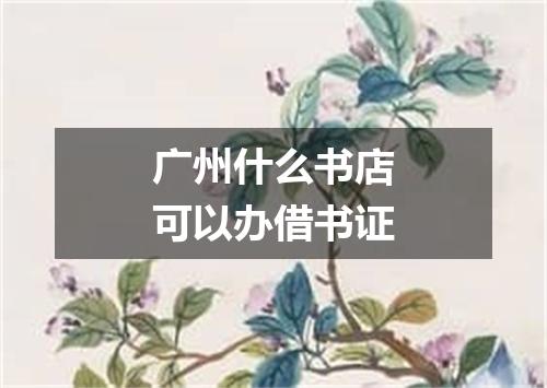 广州什么书店可以办借书证