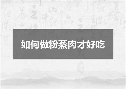 如何做粉蒸肉才好吃